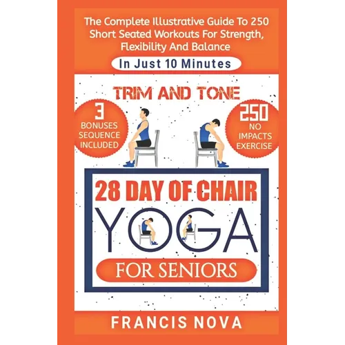 Trim and Tone, 28 Day of Chair Yoga for Seniors: The Complete Illustrative Guide To 250 Short Seated Workouts for Strength, Flexibility, and Balance i - Paperback