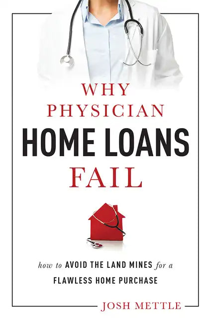 Why Physician Home Loans Fail: How to Avoid the Land Mines for a Flawless Home Purchase - Paperback