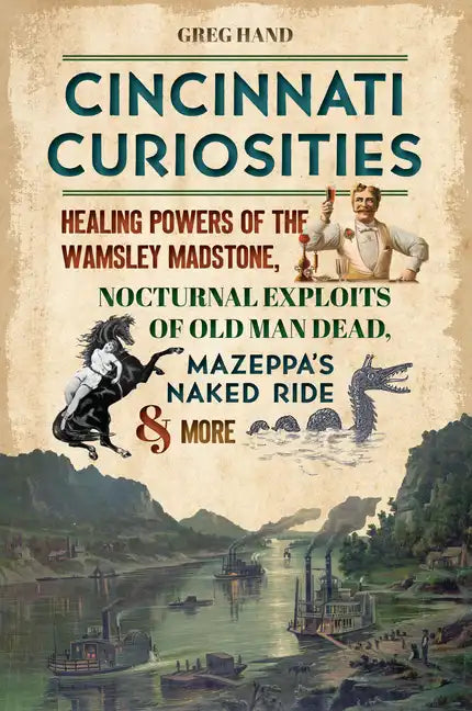 Cincinnati Curiosities: Healing Powers of the Wamsley Madstone, Nocturnal Exploits of Old Man Dead, Mazeppa's Naked Ride & More - Paperback