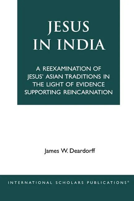 Jesus in India: A Reexamination of Jesus' Asian Traditions in the Light of Evidence Supporting Reincarnation - Paperback