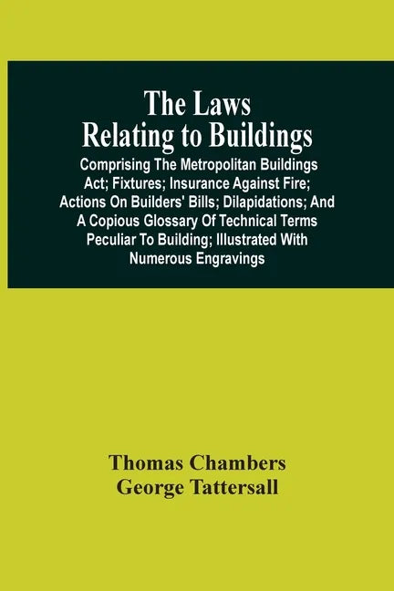 The Laws Relating To Buildings: Comprising The Metropolitan Buildings Act; Fixtures; Insurance Against Fire; Actions On Builders' Bills; Dilapidations - Paperback