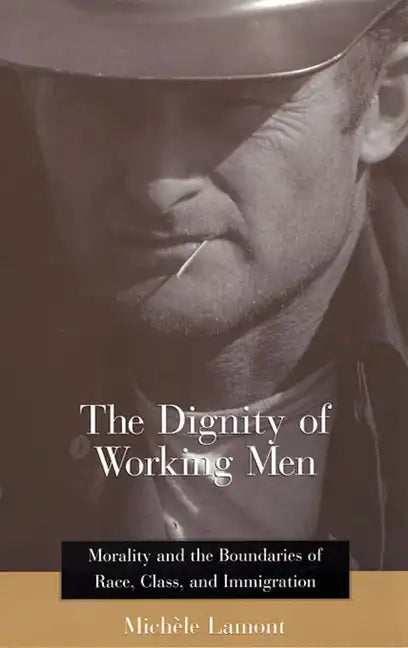 The Dignity of Working Men: Morality and the Boundaries of Race, Class, and Immigration - Paperback