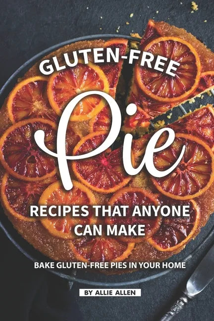 Gluten-Free Pie Recipes That Anyone Can Make: Bake Gluten-Free Pies in Your Home - Paperback