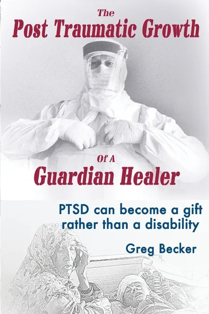 The Post Traumatic Growth of a Guardian Healer: Ptsd Can Become a Gift Rather Than a Lifetime Disability - Paperback
