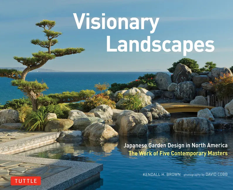 Visionary Landscapes: Japanese Garden Design in North America, the Work of Five Contemporary Masters - Hardcover