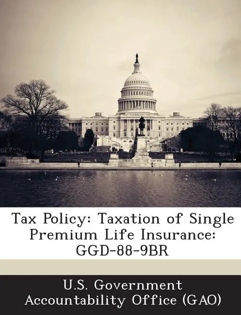 Tax Policy: Taxation of Single Premium Life Insurance: Ggd-88-9br - Paperback
