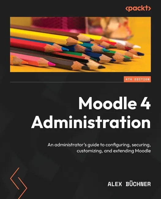 Moodle 4 Administration - Fourth Edition: An administrator's guide to configuring, securing, customizing, and extending Moodle - Paperback
