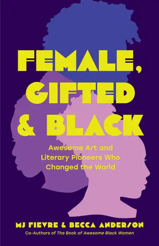 Female, Gifted, and Black: Awesome Art and Literary Pioneers Who Changed the World (Black Historical Figures, Women in Black History) - Paperback