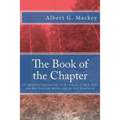 The Book of the Chapter: Or Monitorial Instructions, in the Degrees of Mark, Past and Most Excellent Master, and the Holy Royal Arch - Paperback
