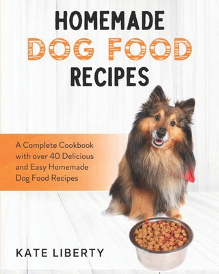 Homemade Dog Food Recipes: A Complete Cookbook with over 40 Easy and Delicious Homemade Dog Food Recipes - Paperback