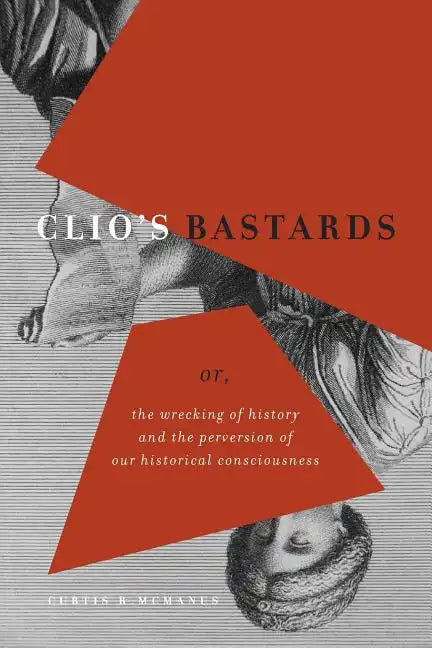 Clio's Bastards: Or, the Wrecking of History and the Perversion of Our Historical Consciousness - Paperback