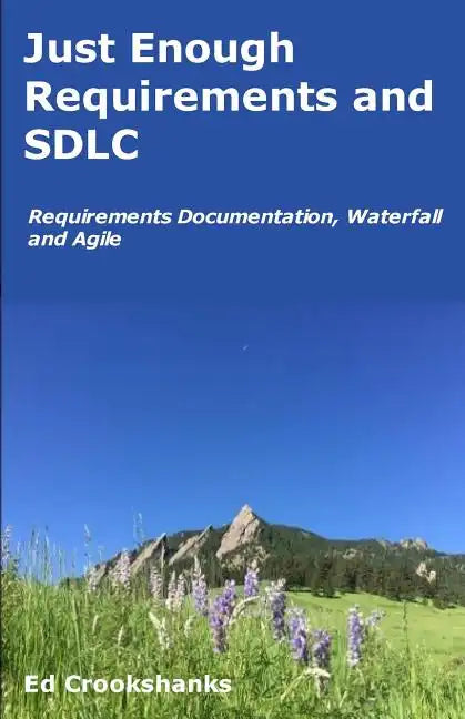 Just Enough Requirements and SDLC: Requirements Documentation, Waterfall, and Agile - Paperback
