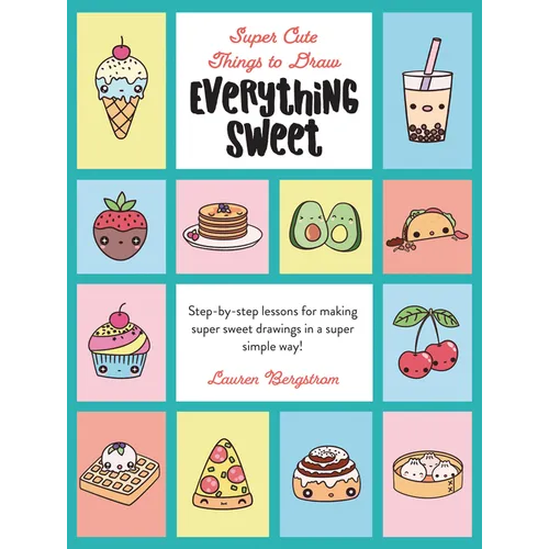Everything Sweet: Step-By-Step Lessons for Making Super Sweet Drawings in a Super Simple Way - Library Binding