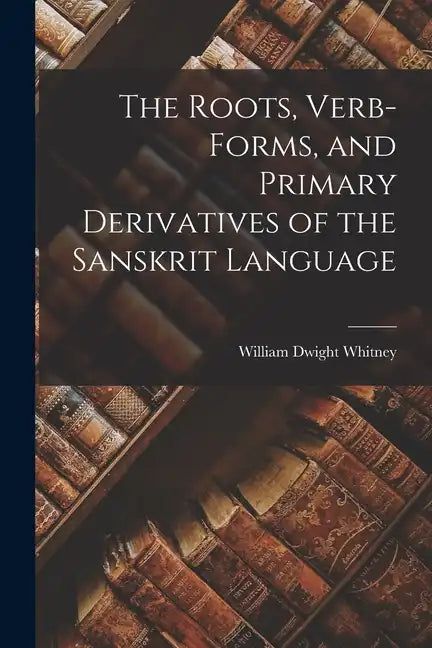 The Roots, Verb-Forms, and Primary Derivatives of the Sanskrit Language - Paperback