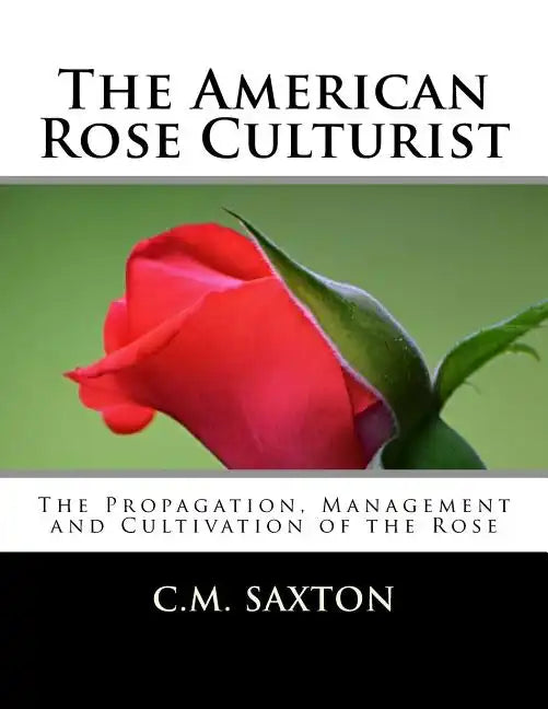 The American Rose Culturist: The Propagation, Management and Cultivation of the Rose - Paperback