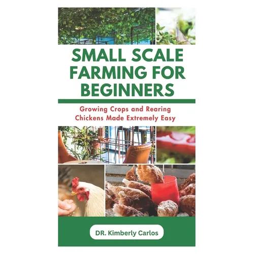 Small Scale Farming for Beginners: Growing Crops and Rearing Chickens Made Easy - Paperback