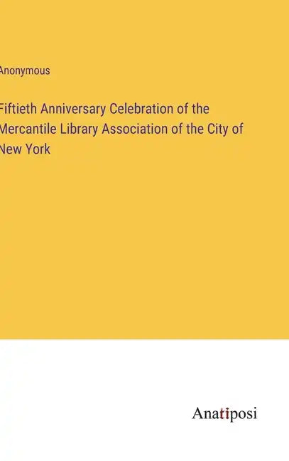 Fiftieth Anniversary Celebration of the Mercantile Library Association of the City of New York - Hardcover