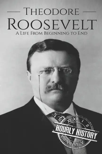 Theodore Roosevelt: A Life from Beginning to End - Paperback
