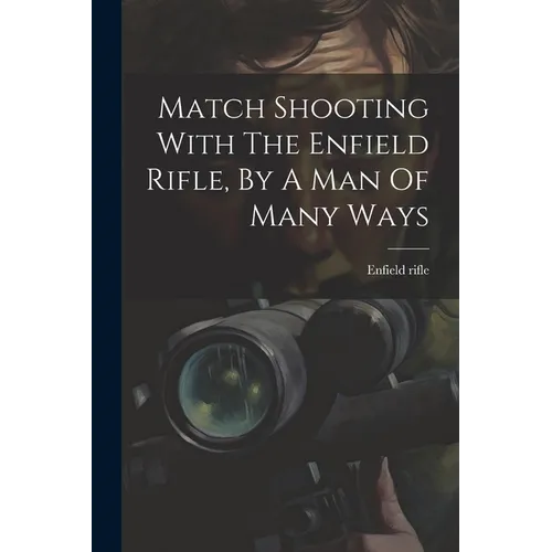 Match Shooting With The Enfield Rifle, By A Man Of Many Ways - Paperback