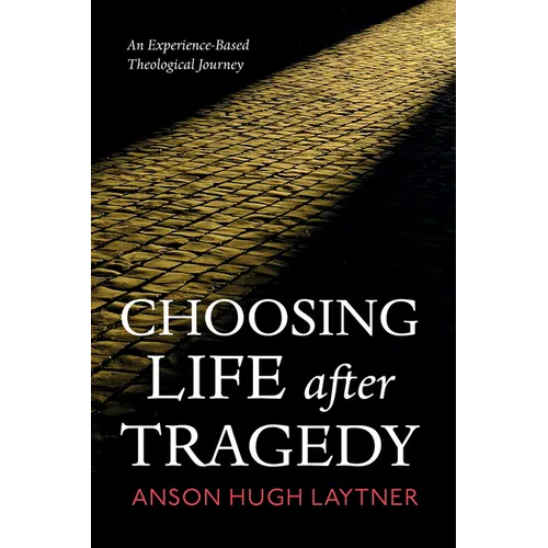 Choosing Life After Tragedy: An Experience-Based Theological Journey - Paperback