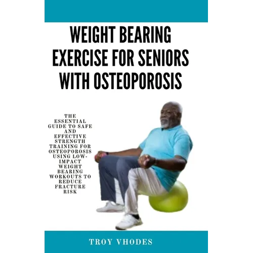 Weight bearing exercise for seniors with osteoporosis: The Essential Guide to Safe and Effective Strength Training for Osteoporosis Using Low-Impact W - Paperback