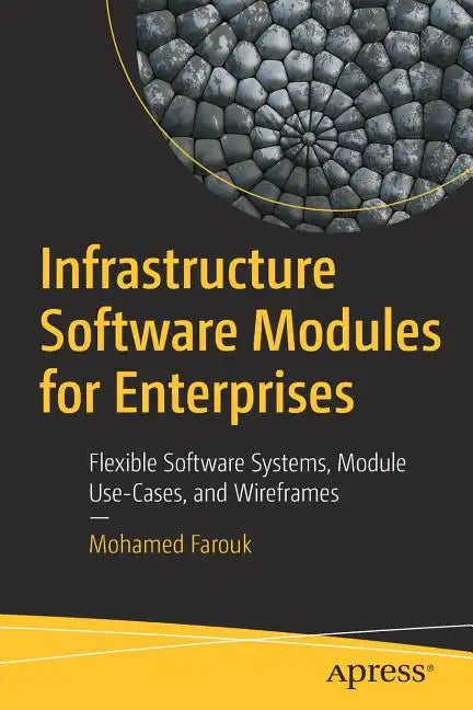 Infrastructure Software Modules for Enterprises: Flexible Software Systems, Module Use-Cases, and Wireframes - Paperback