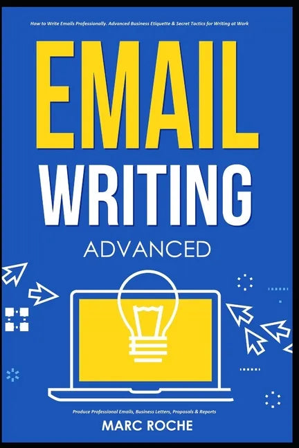 Email Writing: Advanced (c). How to Write Emails Professionally. Advanced Business Etiquette & Secret Tactics for Writing at Work. Produce Professiona - Paperback