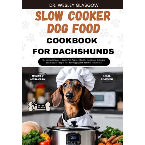 Slow Cooker Dog Food Cookbook for Dachshund: The Complete Guide to Canine Vet-Approved Healthy Homemade Quick and Easy Croc pot Recipes for a Tail Wag - Paperback