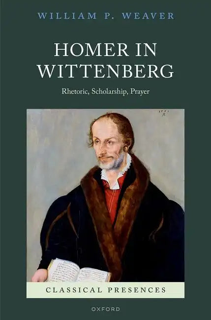Homer in Wittenberg: Rhetoric, Scholarship, Prayer - Hardcover