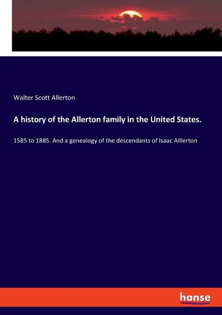 A history of the Allerton family in the United States.: 1585 to 1885. And a genealogy of the descendants of Isaac Alllerton - Paperback
