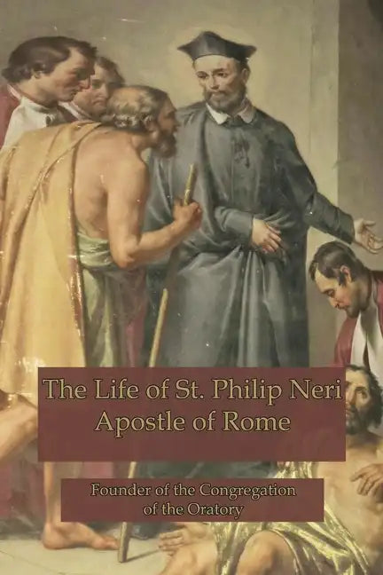 The Life of St. Philip Neri: Apostle of Rome and Founder of the Congregation of the Oratory - Paperback