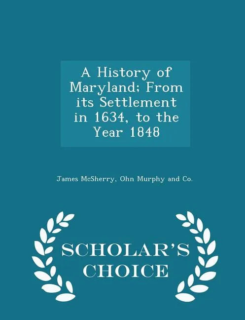 A History of Maryland; From Its Settlement in 1634, to the Year 1848 - Scholar's Choice Edition - Paperback