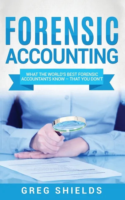 Forensic Accounting: What the World's Best Forensic Accountants Know - That You Don't - Hardcover