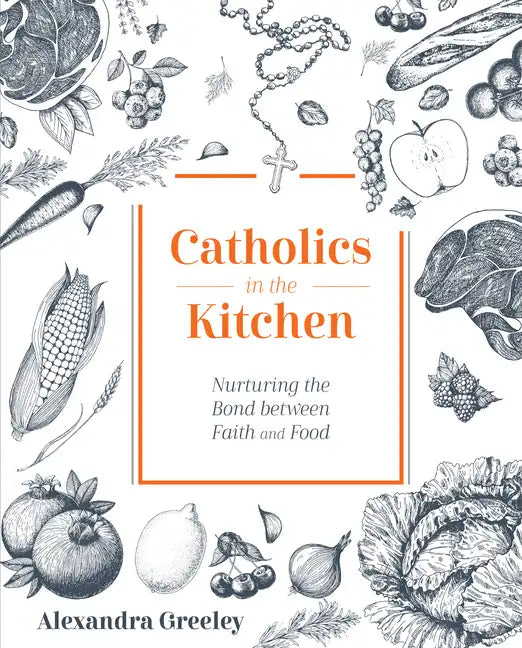 Catholics in the Kitchen: Nurturing the Bond Between Faith and Food - Hardcover