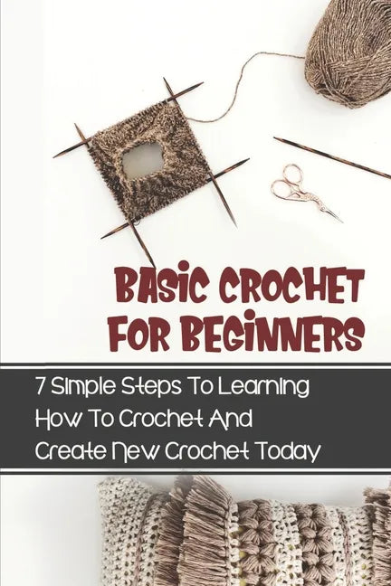 Basic Crochet For Beginners: 7 Simple Steps To Learning How To Crochet And Create New Crochet Today: Crochet For Beginners Granny Square - Paperback