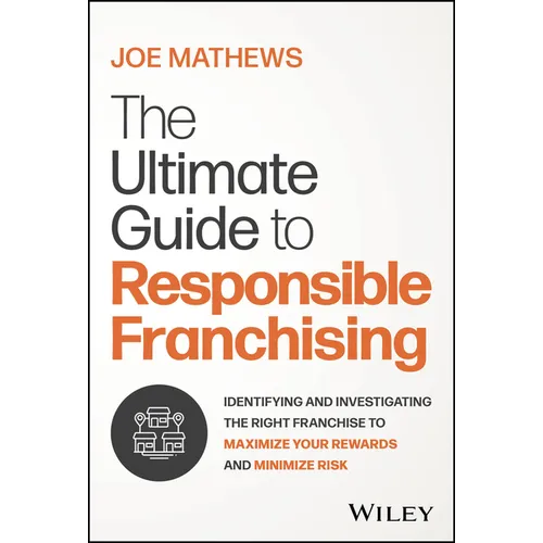 The Ultimate Guide to Responsible Franchising: Identifying and Investigating the Right Franchise to Maximize Your Rewards and Minimize Risk - Hardcover