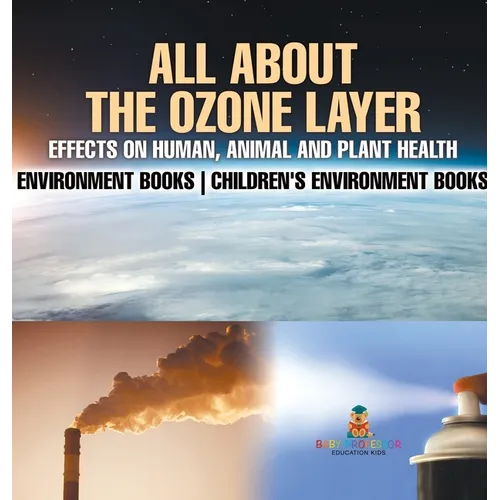 All About The Ozone Layer: Effects on Human, Animal and Plant Health - Environment Books Children's Environment Books - Hardcover