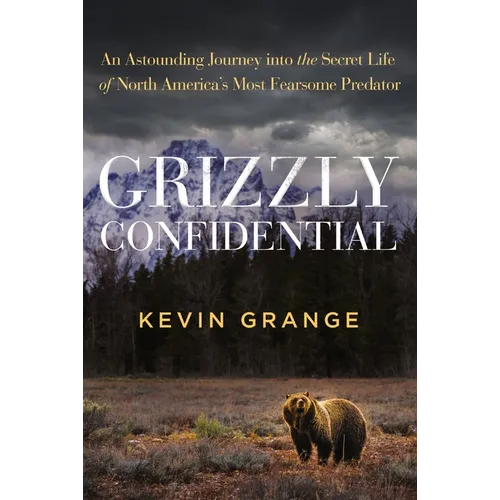 Grizzly Confidential: An Astounding Journey Into the Secret Life of North America's Most Fearsome Predator - Hardcover