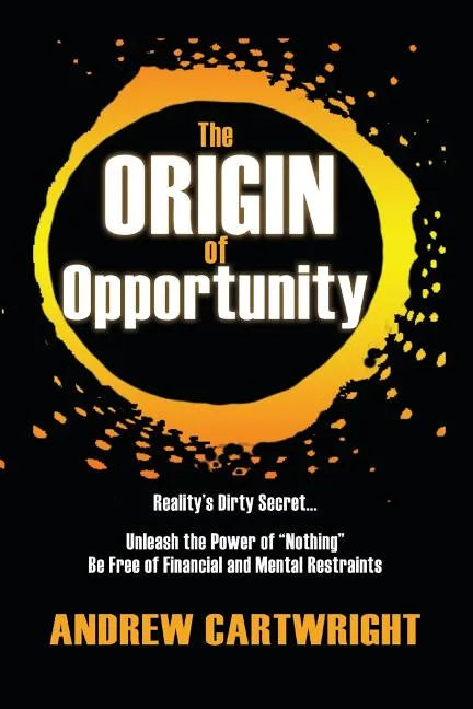 The Origin of Opportunity: Reality's Dirty Secret... Unleash the Power of 