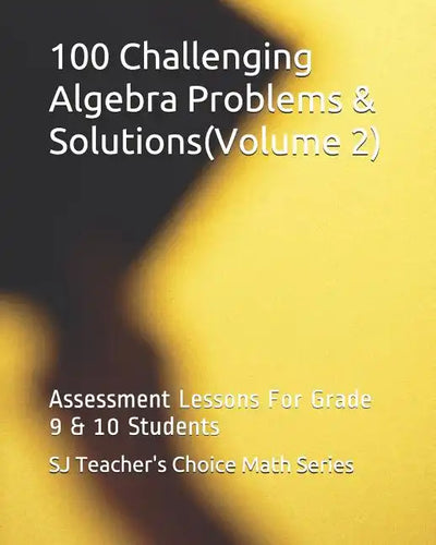 100 Challenging Algebra Problems & Solutions(volume 2): Assessment Lessons for Grade 9 & 10 Students - Paperback