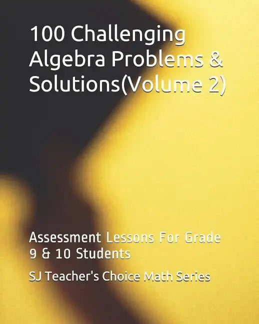 100 Challenging Algebra Problems & Solutions(volume 2): Assessment Lessons for Grade 9 & 10 Students - Paperback