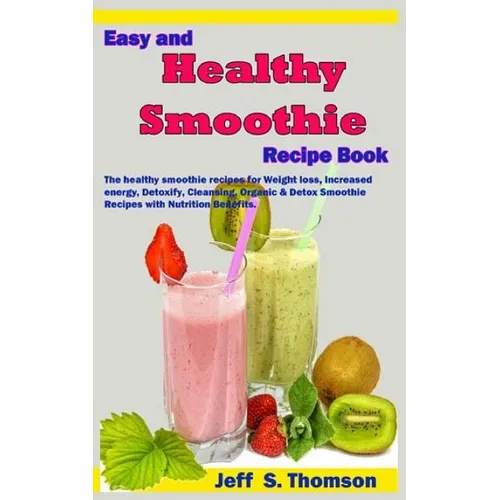 Easy and Healthy Smoothie Recipe Book: The healthy smoothie recipes for Weight loss, increased energy, Detoxify, Cleansing, Organic & Detox Smoothie R - Paperback