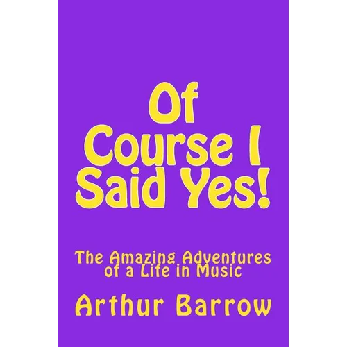 Of Course I Said Yes!: The Amazing Adventures of a Life in Music - Paperback