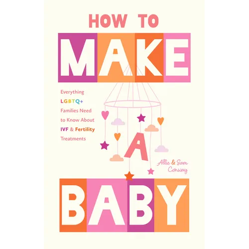 How to Make a Baby: Everything LGBTQ+ Families Need to Know about Ivf and Fertility Treatments (Trying to Conceive, Queer Parenting) - Paperback
