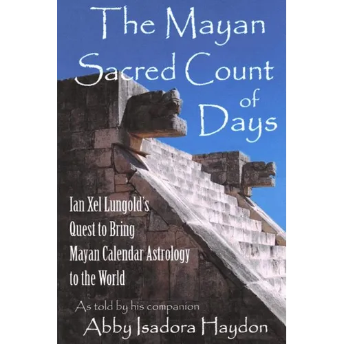 The Mayan Sacred Count of Days: Ian Xel Lungold's Quest to Bring Mayan Calender Astrology to the World - Paperback