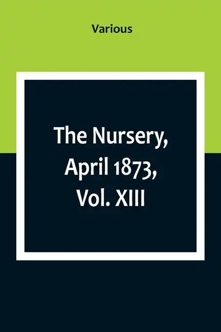 The Nursery, April 1873, Vol. XIII. - Paperback