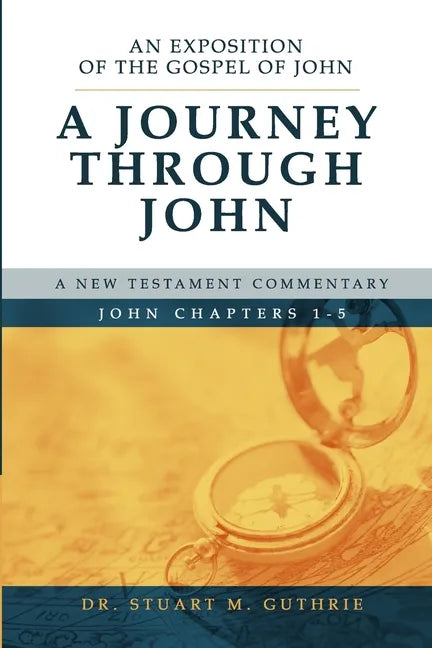 A Journey Through John: An Exposition of the Gospel of John Chapters 1-5 - Paperback