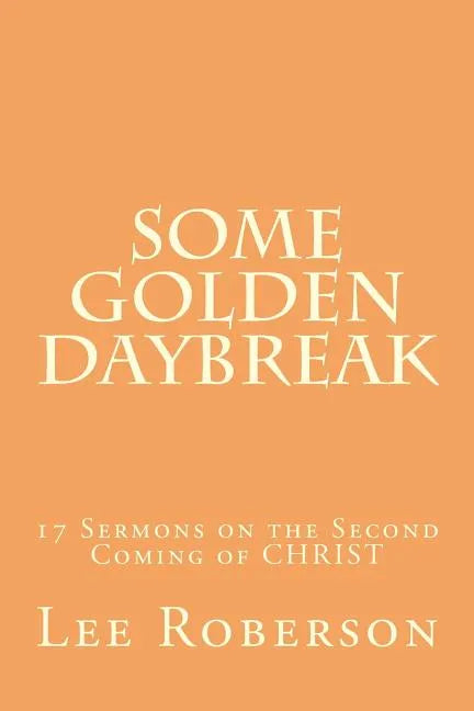Some Golden Daybreak: 17 Sermons on the Second Coming of CHRIST - Paperback
