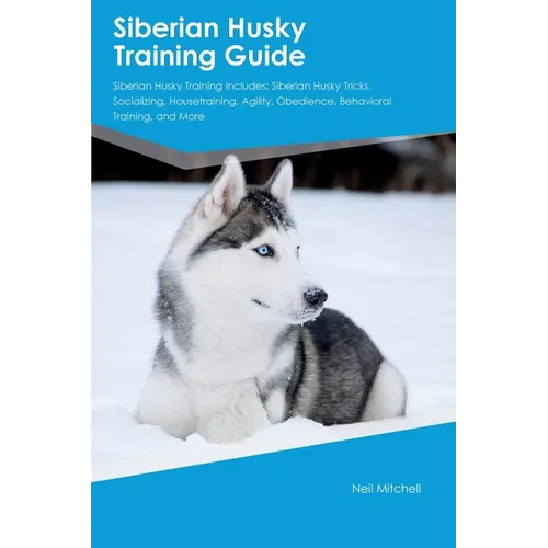 Siberian Husky Training Guide Siberian Husky Training Includes: Siberian Husky Tricks, Socializing, Housetraining, Agility, Obedience, Behavioral Trai - Paperback