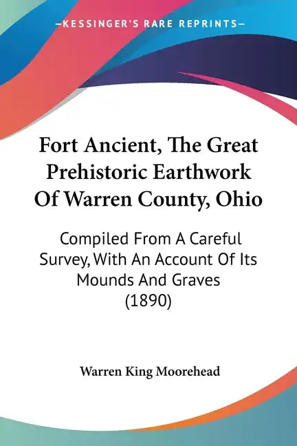 Fort Ancient, The Great Prehistoric Earthwork Of Warren County, Ohio: Compiled From A Careful Survey, With An Account Of Its Mounds And Graves (1890) - Paperback